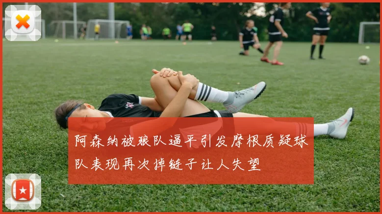 阿森纳被狼队逼平引发摩根质疑球队表现再次掉链子让人失望