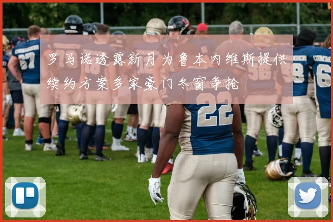 罗马诺透露新月为鲁本内维斯提供续约方案多家豪门冬窗争抢