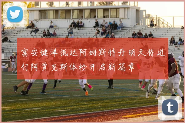 富安健洋抵达阿姆斯特丹明天将进行阿贾克斯体检开启新篇章