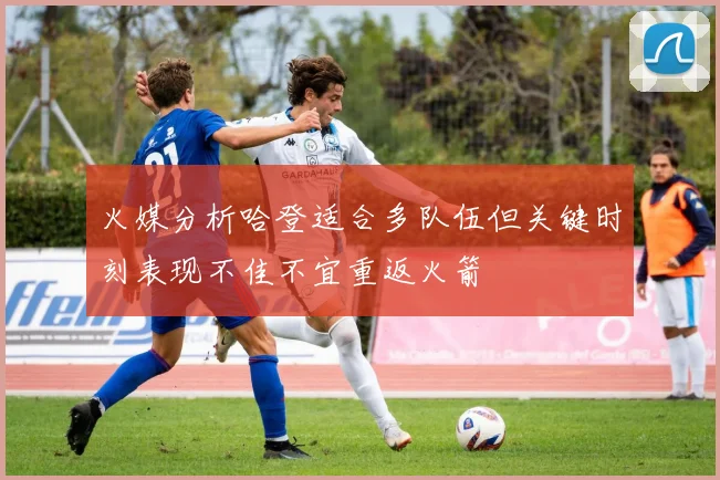 火媒分析哈登适合多队伍但关键时刻表现不佳不宜重返火箭