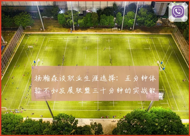 杨瀚森谈职业生涯选择：五分钟体验不如发展联盟三十分钟的实战锻炼