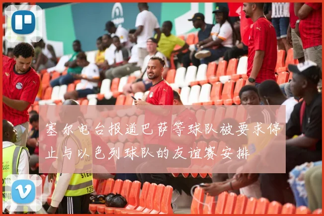 塞尔电台报道巴萨等球队被要求停止与以色列球队的友谊赛安排