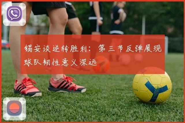 锡安谈逆转胜利：第三节反弹展现球队韧性意义深远