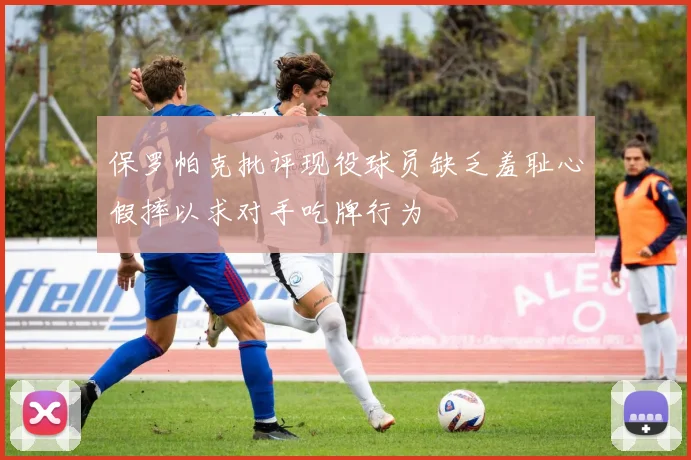 保罗帕克批评现役球员缺乏羞耻心假摔以求对手吃牌行为