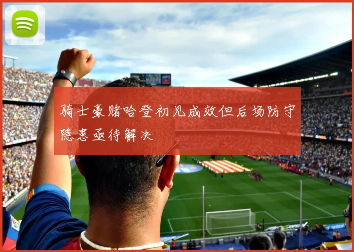 骑士豪赌哈登初见成效但后场防守隐患亟待解决