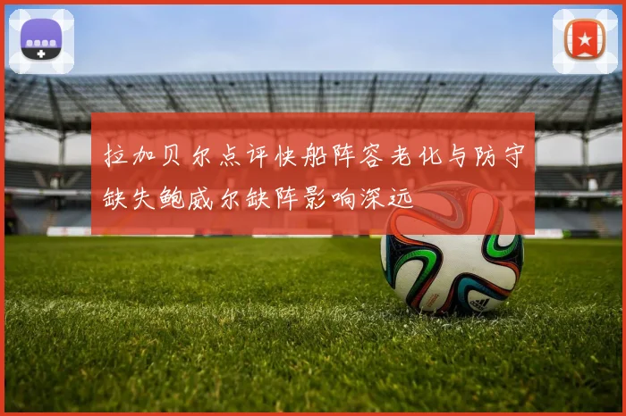 拉加贝尔点评快船阵容老化与防守缺失鲍威尔缺阵影响深远
