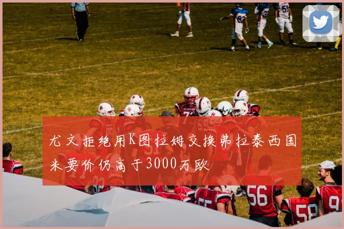 尤文拒绝用K图拉姆交换弗拉泰西国米要价仍高于3000万欧