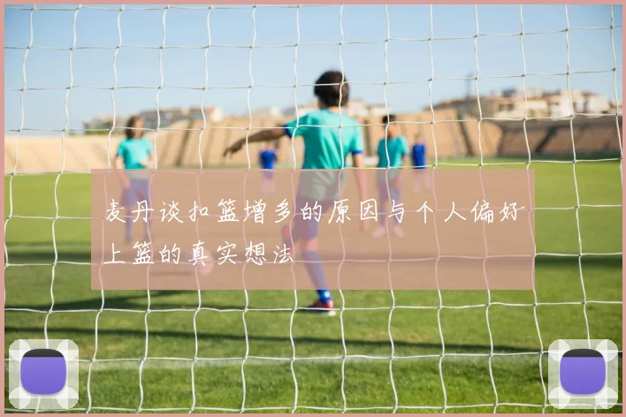 麦丹谈扣篮增多的原因与个人偏好上篮的真实想法