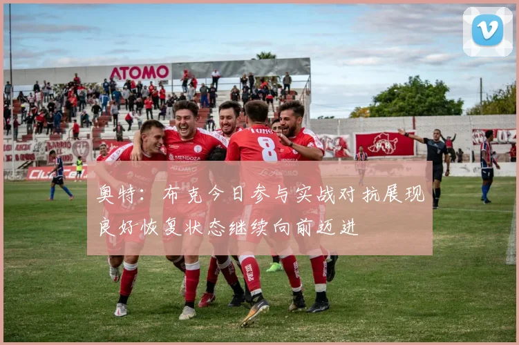 奥特：布克今日参与实战对抗展现良好恢复状态继续向前迈进