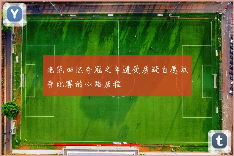 老范回忆夺冠之年遭受质疑自愿放弃比赛的心路历程