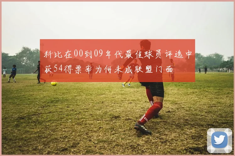 科比在00到09年代最佳球员评选中获54得票率为何未成联盟门面
