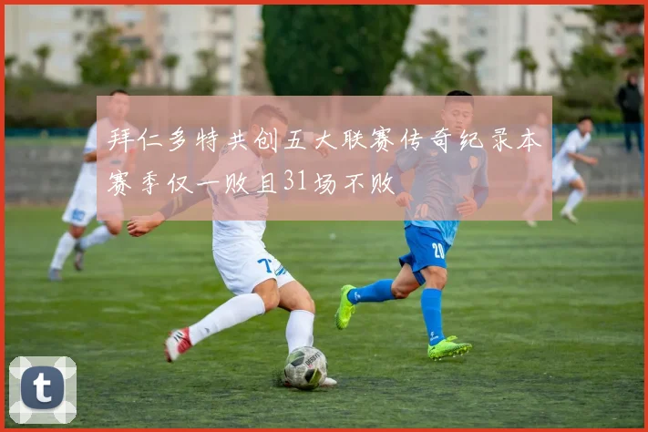 拜仁多特共创五大联赛传奇纪录本赛季仅一败且31场不败