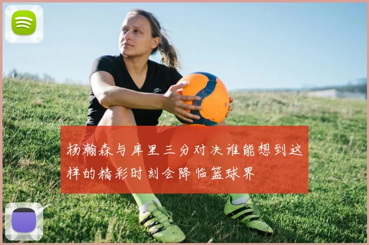 杨瀚森与库里三分对决谁能想到这样的精彩时刻会降临篮球界