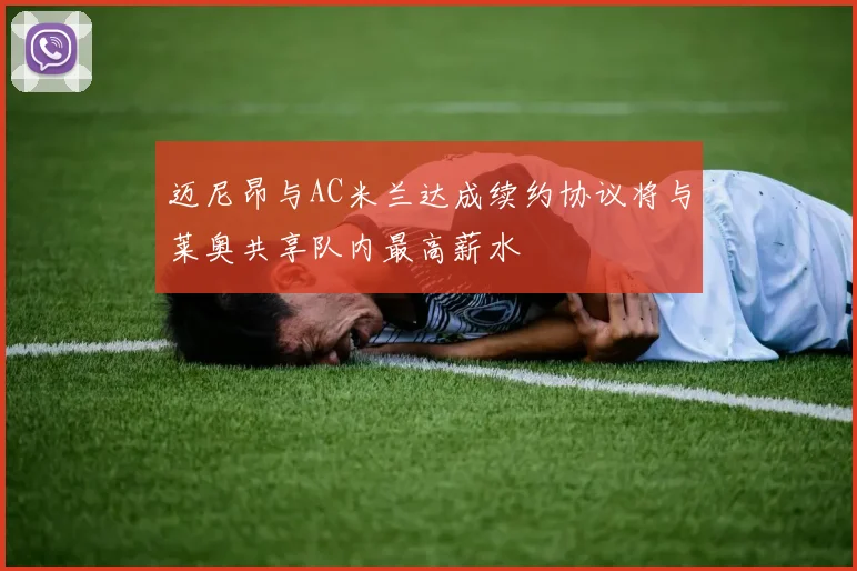 迈尼昂与AC米兰达成续约协议将与莱奥共享队内最高薪水