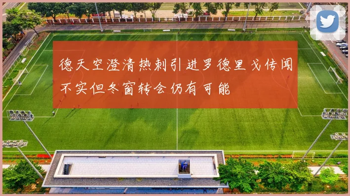 德天空澄清热刺引进罗德里戈传闻不实但冬窗转会仍有可能