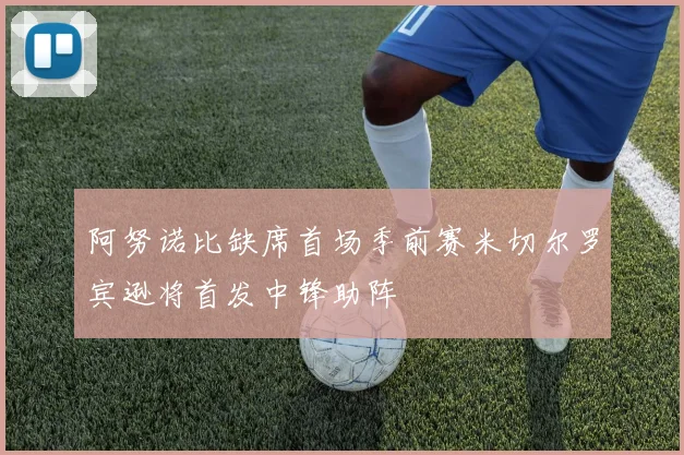 阿努诺比缺席首场季前赛米切尔罗宾逊将首发中锋助阵