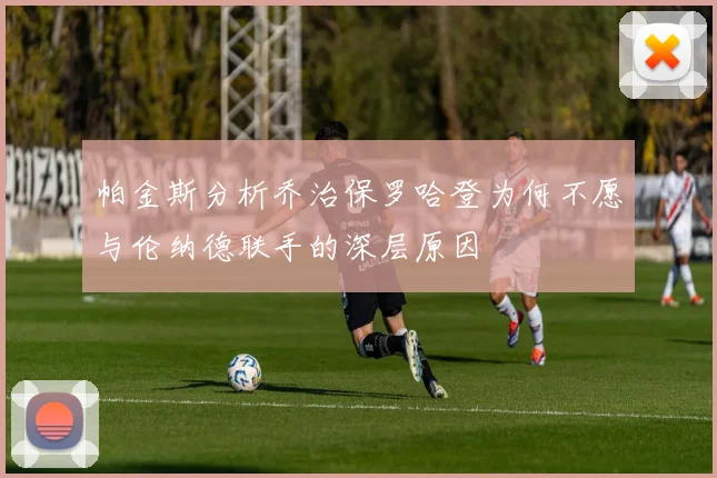 帕金斯分析乔治保罗哈登为何不愿与伦纳德联手的深层原因